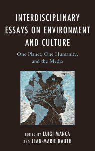 Title: Interdisciplinary Essays on Environment and Culture: One Planet, One Humanity, and the Media, Author: Luigi Manca Benedictine University