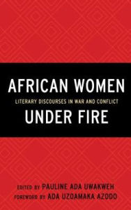 Title: African Women Under Fire: Literary Discourses in War and Conflict, Author: Pauline Ada Uwakweh