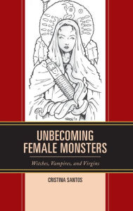 Title: Unbecoming Female Monsters: Witches, Vampires, and Virgins, Author: Cristina Santos