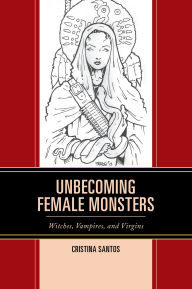 Title: Unbecoming Female Monsters: Witches, Vampires, and Virgins, Author: Cristina Santos