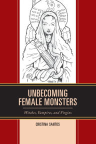 Title: Unbecoming Female Monsters: Witches, Vampires, and Virgins, Author: Cristina Santos