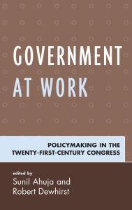 Title: Government at Work: Policymaking in the Twenty-First-Century Congress, Author: Sunil Ahuja