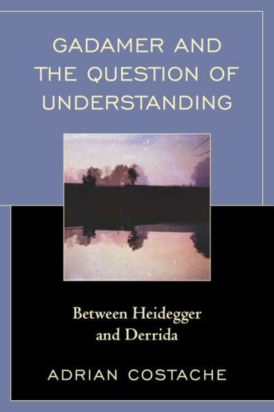 Gadamer and the Question of Understanding: Between Heidegger Derrida