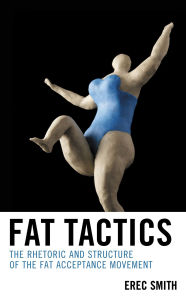 Title: Fat Tactics: The Rhetoric and Structure of the Fat Acceptance Movement, Author: Erec Smith