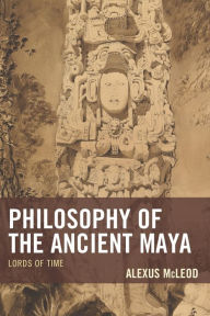 Title: Philosophy of the Ancient Maya: Lords of Time, Author: Alexus McLeod