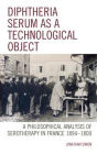 Diphtheria Serum as a Technological Object: A Philosophical Analysis of Serotherapy in France 1894-1900