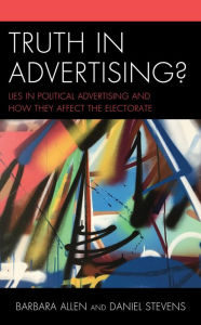 Title: Truth in Advertising?: Lies in Political Advertising and How They Affect the Electorate, Author: Barbara Allen