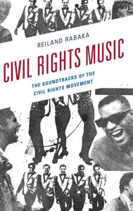 Title: Civil Rights Music: The Soundtracks of the Civil Rights Movement, Author: Reiland Rabaka