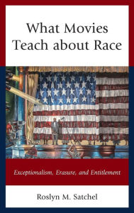 Title: What Movies Teach about Race: Exceptionalism, Erasure, and Entitlement, Author: Roslyn M. Satchel
