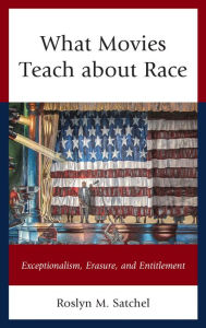 Title: What Movies Teach about Race: Exceptionalism, Erasure, and Entitlement, Author: Roslyn M. Satchel