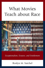 Title: What Movies Teach about Race: Exceptionalism, Erasure, and Entitlement, Author: Roslyn M. Satchel