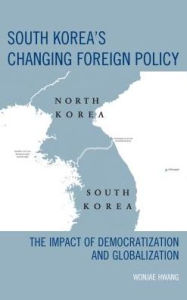 Title: South Korea's Changing Foreign Policy: The Impact of Democratization and Globalization, Author: Wonjae Hwang