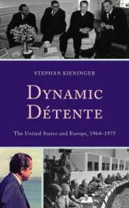 Title: Dynamic Détente: The United States and Europe, 1964-1975, Author: Stephan Kieninger