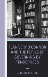 Title: Flannery O'Connor and the Perils of Governing by Tenderness, Author: Jerome C. Foss