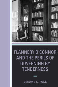 Title: Flannery O'Connor and the Perils of Governing by Tenderness, Author: Jerome C. Foss