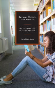 Title: Between Mission and Market: The Freshman Year in a Corporate Age, Author: Daniel Rosenberg