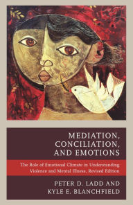 Title: Mediation, Conciliation, and Emotions: The Role of Emotional Climate in Understanding Violence and Mental Illness, Author: Peter D. Ladd