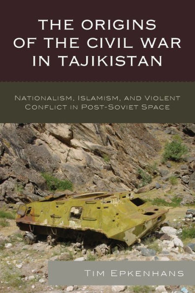 the Origins of Civil War Tajikistan: Nationalism, Islamism, and Violent Conflict Post-Soviet Space