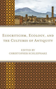 Title: Ecocriticism, Ecology, and the Cultures of Antiquity, Author: Christopher Schliephake