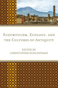 Title: Ecocriticism, Ecology, and the Cultures of Antiquity, Author: Christopher Schliephake