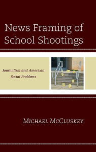 Title: News Framing of School Shootings: Journalism and American Social Problems, Author: Michael McCluskey