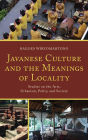 Javanese Culture and the Meanings of Locality: Studies on the Arts, Urbanism, Polity, and Society