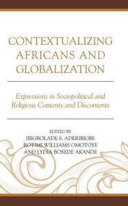 Title: Contextualizing Africans and Globalization: Expressions in Sociopolitical and Religious Contents and Discontents, Author: Ibigbolade S. Aderibigbe
