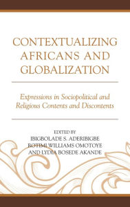 Title: Contextualizing Africans and Globalization: Expressions in Sociopolitical and Religious Contents and Discontents, Author: Ibigbolade S. Aderibigbe