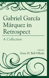 Title: Gabriel García Márquez in Retrospect: A Collection, Author: Gene H. Bell-Villada