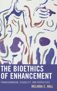 Title: The Bioethics of Enhancement: Transhumanism, Disability, and Biopolitics, Author: Melinda Hall