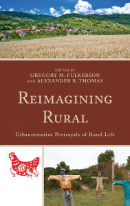 Title: Reimagining Rural: Urbanormative Portrayals of Rural Life, Author: Gregory M. Fulkerson