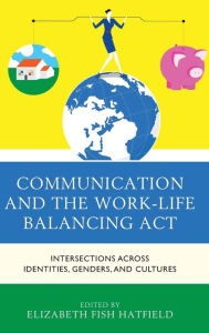 Title: Communication and the Work-Life Balancing Act: Intersections across Identities, Genders, and Cultures, Author: Elizabeth Fish Hatfield
