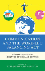 Title: Communication and the Work-Life Balancing Act: Intersections across Identities, Genders, and Cultures, Author: Elizabeth Fish Hatfield