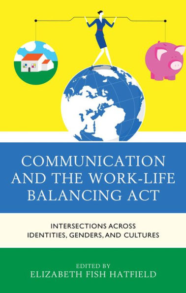 Communication and the Work-Life Balancing Act: Intersections across Identities, Genders, and Cultures