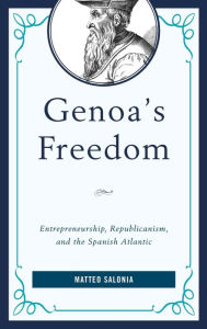 Title: Genoa's Freedom: Entrepreneurship, Republicanism, and the Spanish Atlantic, Author: Matteo Salonia