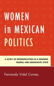 Title: Women in Mexican Politics: A Study of Representation in a Renewed Federal and Democratic State, Author: Fernanda Vidal Correa