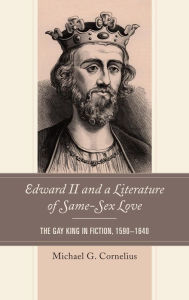 Title: Edward II and a Literature of Same-Sex Love: The Gay King in Fiction, 1590-1640, Author: Michael G. Cornelius