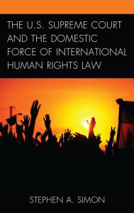 Title: The U.S. Supreme Court and the Domestic Force of International Human Rights Law, Author: Stephen A. Simon