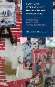 Title: Language, Literacy, and Social Change in Mongolia: Traditionalist, Socialist, and Post-Socialist Identities, Author: Phillip P. Marzluf