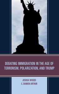 Title: Debating Immigration in the Age of Terrorism, Polarization, and Trump, Author: Joshua Woods