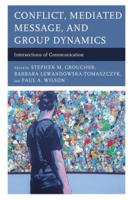 Title: Conflict, Mediated Message, and Group Dynamics: Intersections of Communication, Author: Stephen M. Croucher