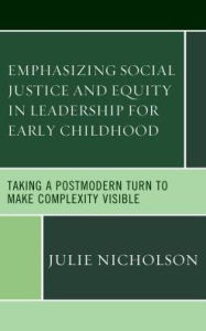 Title: Emphasizing Social Justice and Equity in Leadership for Early Childhood: Taking a Postmodern Turn to Make Complexity Visible, Author: Julie Nicholson