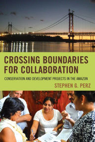 Title: Crossing Boundaries for Collaboration: Conservation and Development Projects in the Amazon, Author: Stephen G. Perz