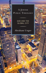 Title: A Jewish Public Theology: God and the Global City, Author: Abraham Unger