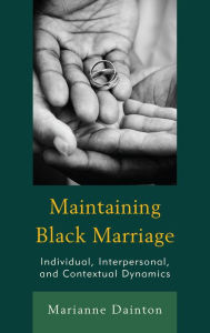 Title: Maintaining Black Marriage: Individual, Interpersonal, and Contextual Dynamics, Author: Marianne Dainton