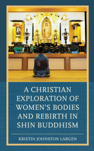 Title: A Christian Exploration of Women's Bodies and Rebirth in Shin Buddhism, Author: Kristin Johnston Largen