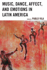 Title: Music, Dance, Affect, and Emotions in Latin America, Author: Pablo Vila