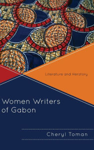 Title: Women Writers of Gabon: Literature and Herstory, Author: Cheryl Toman