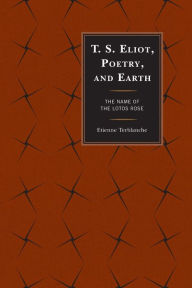 Title: T.S. Eliot, Poetry, and Earth: The Name of the Lotos Rose, Author: Etienne Terblanche