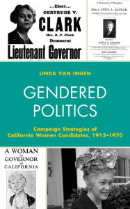 Title: Gendered Politics: Campaign Strategies of California Women Candidates, 1912-1970, Author: Linda Van Ingen